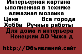 Интерьерная картина, ыполненная в технике - алмазная мозаика. › Цена ­ 7 000 - Все города Хобби. Ручные работы » Для дома и интерьера   . Ненецкий АО,Чижа д.